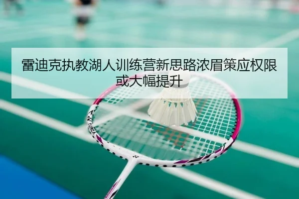 雷迪克执教湖人训练营新思路浓眉策应权限或大幅提升