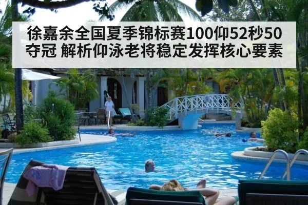 徐嘉余全国夏季锦标赛100仰52秒50夺冠 解析仰泳老将稳定发挥核心要素