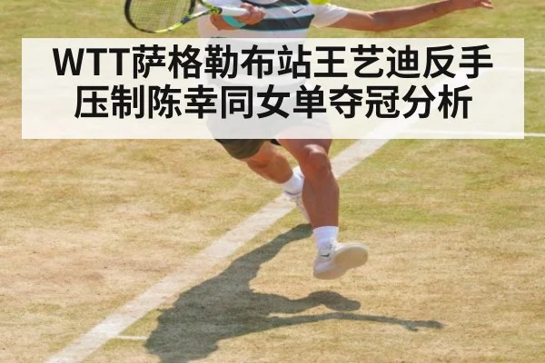 WTT萨格勒布站王艺迪反手压制陈幸同女单夺冠分析