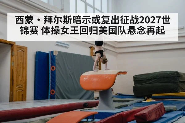 西蒙·拜尔斯暗示或复出征战2027世锦赛 体操女王回归美国队悬念再起