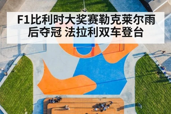 F1比利时大奖赛勒克莱尔雨后夺冠 法拉利双车登台
