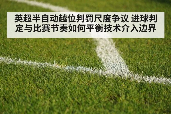 英超半自动越位判罚尺度争议 进球判定与比赛节奏如何平衡技术介入边界