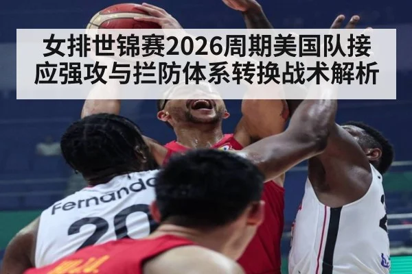 女排世锦赛2026周期美国队接应强攻与拦防体系转换战术解析