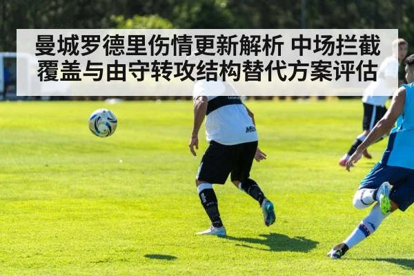 曼城罗德里伤情更新解析 中场拦截覆盖与由守转攻结构替代方案评估
