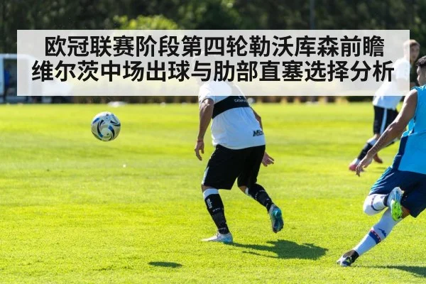 欧冠联赛阶段第四轮勒沃库森前瞻 维尔茨中场出球与肋部直塞选择分析