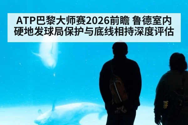 ATP巴黎大师赛2026前瞻 鲁德室内硬地发球局保护与底线相持深度评估