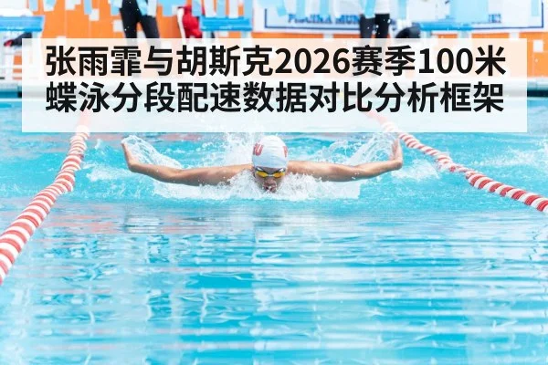 张雨霏与胡斯克2026赛季100米蝶泳分段配速数据对比分析框架