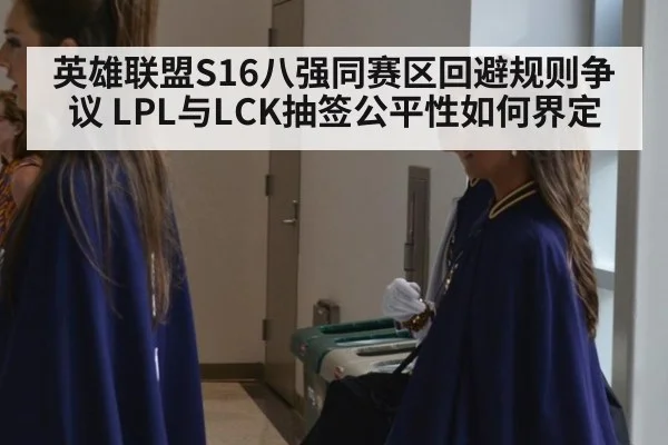 英雄联盟S16八强同赛区回避规则争议 LPL与LCK抽签公平性如何界定